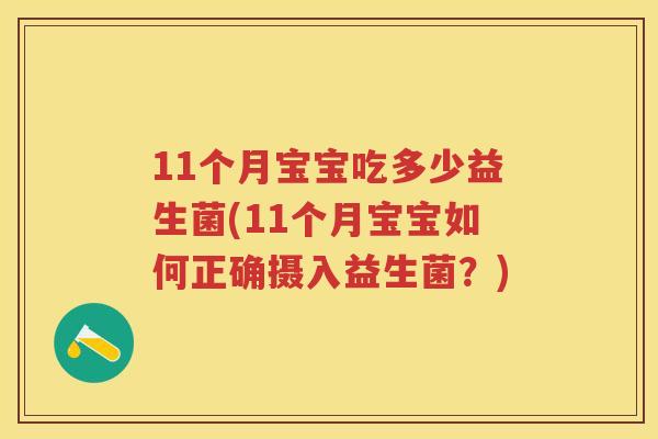 11个月宝宝吃多少益生菌(11个月宝宝如何正确摄入益生菌?) 11个月宝宝吃多少益生菌(11个月宝宝如何正确摄入益生菌?)