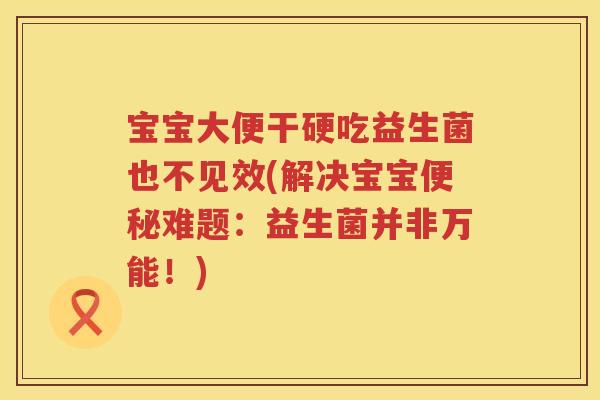 宝宝大便干硬吃益生菌也不见效(解决宝宝难题：益生菌并非万能！)
