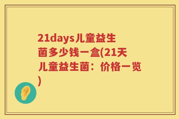 21days儿童益生菌多少钱一盒(21天儿童益生菌:价格一览) 21days儿童益生菌多少钱一盒(21天儿童益生菌:价格一览)