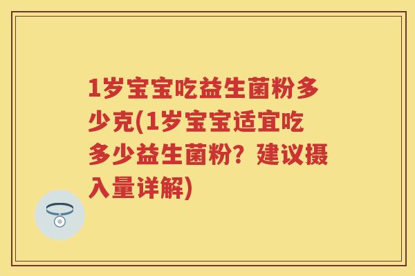 1岁宝宝吃益生菌粉多少克(1岁宝宝适宜吃多少益生菌粉?建议摄入量详解) 1岁宝宝吃益生菌粉多少克(1岁宝宝适宜吃多少益生菌粉?建议摄入量详解)