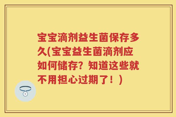 宝宝滴剂益生菌保存多久(宝宝益生菌滴剂应如何储存?知道这些就不用担心过期了!) 宝宝滴剂益生菌保存多久(宝宝益生菌滴剂应如何储存?知道这些就不用担心过期了!)
