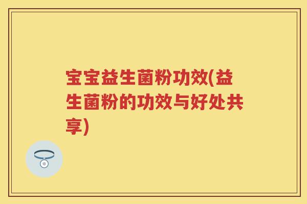 宝宝益生菌粉功效(益生菌粉的功效与好处共享) 宝宝益生菌粉功效(益生菌粉的功效与好处共享)