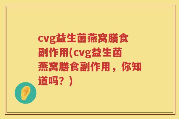 cvg益生菌燕窝膳食副作用(cvg益生菌燕窝膳食副作用，你知道吗？)