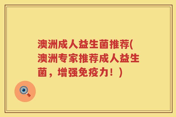 澳洲成人益生菌推荐(澳洲专家推荐成人益生菌,增强力!) 澳洲成人益生菌推荐(澳洲专家推荐成人益生菌,增强力!)