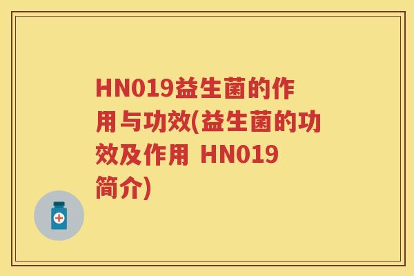 HN019益生菌的作用与功效(益生菌的功效及作用 HN019简介) HN019益生菌的作用与功效(益生菌的功效及作用 HN019简介)
