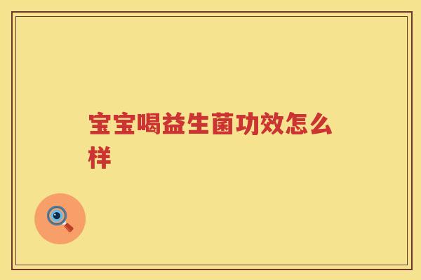 宝宝喝益生菌功效怎么样 宝宝喝益生菌功效怎么样