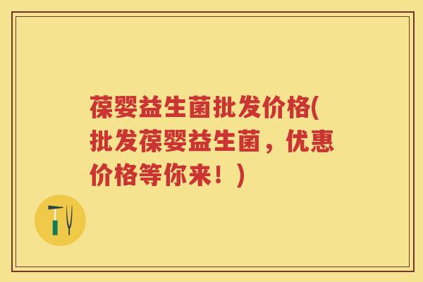 葆婴益生菌批发价格(批发葆婴益生菌,优惠价格等你来!) 葆婴益生菌批发价格(批发葆婴益生菌,优惠价格等你来!)