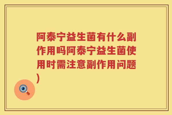 阿泰宁益生菌有什么副作用吗阿泰宁益生菌使用时需注意副作用问题) 阿泰宁益生菌有什么副作用吗阿泰宁益生菌使用时需注意副作用问题)