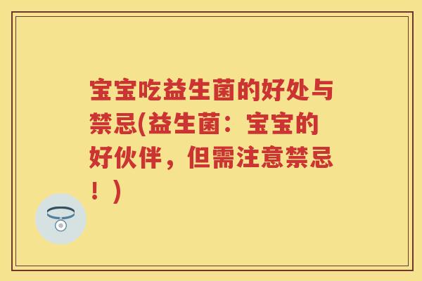 宝宝吃益生菌的好处与禁忌(益生菌:宝宝的好伙伴,但需注意禁忌!) 宝宝吃益生菌的好处与禁忌(益生菌:宝宝的好伙伴,但需注意禁忌!)