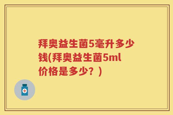 拜奥益生菌5毫升多少钱(拜奥益生菌5ml价格是多少?) 拜奥益生菌5毫升多少钱(拜奥益生菌5ml价格是多少?)