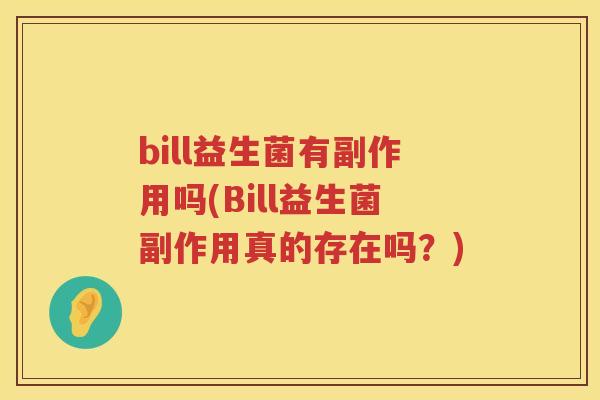 bill益生菌有副作用吗(Bill益生菌副作用真的存在吗?) bill益生菌有副作用吗(Bill益生菌副作用真的存在吗?)