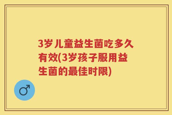 3岁儿童益生菌吃多久有效(3岁孩子服用益生菌的佳时限)
