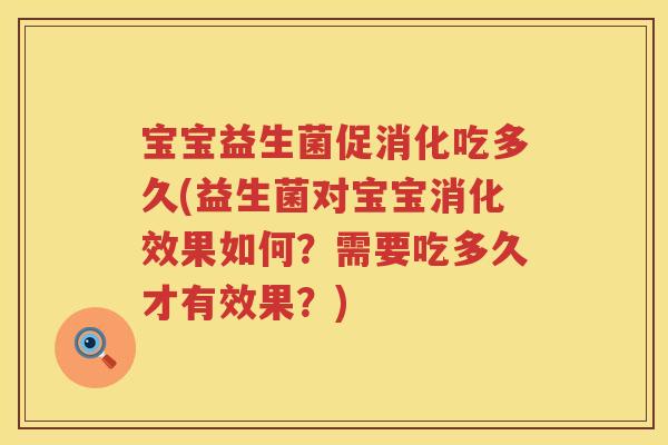 宝宝益生菌促消化吃多久(益生菌对宝宝消化效果如何?需要吃多久才有效果?) 宝宝益生菌促消化吃多久(益生菌对宝宝消化效果如何?需要吃多久才有效果?)