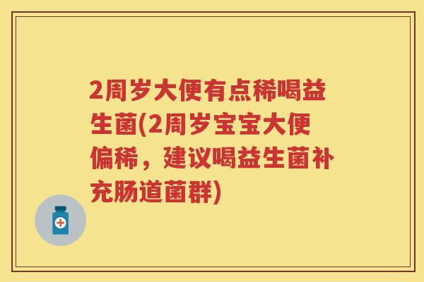 2周岁大便有点稀喝益生菌(2周岁宝宝大便偏稀，建议喝益生菌补充肠道菌群)