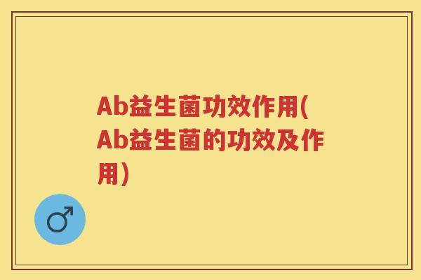 Ab益生菌功效作用(Ab益生菌的功效及作用) Ab益生菌功效作用(Ab益生菌的功效及作用)