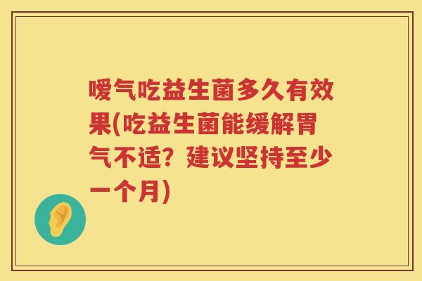 嗳气吃益生菌多久有效果(吃益生菌能缓解胃气不适？建议坚持至少一个月)