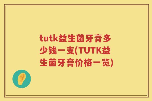 tutk益生菌牙膏多少钱一支(TUTK益生菌牙膏价格一览) tutk益生菌牙膏多少钱一支(TUTK益生菌牙膏价格一览)
