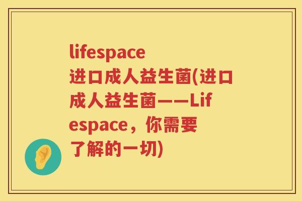 lifespace 进口成人益生菌(进口成人益生菌——Lifespace,你需要了解的一切) lifespace 进口成人益生菌(进口成人益生菌——Lifespace,你需要了解的一切)