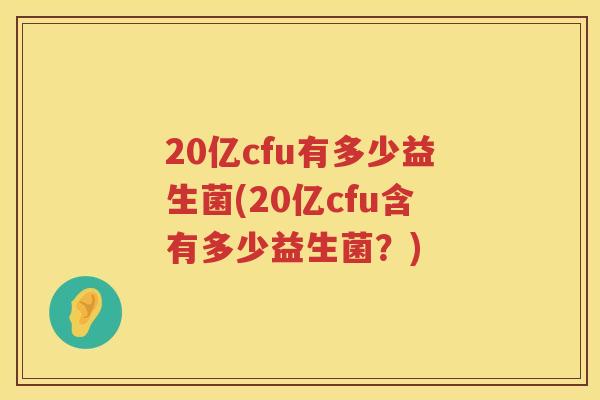 20亿cfu有多少益生菌(20亿cfu含有多少益生菌?) 20亿cfu有多少益生菌(20亿cfu含有多少益生菌?)
