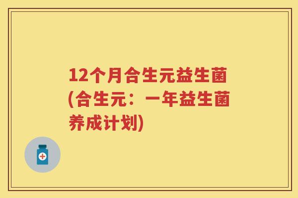 12个月合生元益生菌(合生元:一年益生菌养成计划) 12个月合生元益生菌(合生元:一年益生菌养成计划)