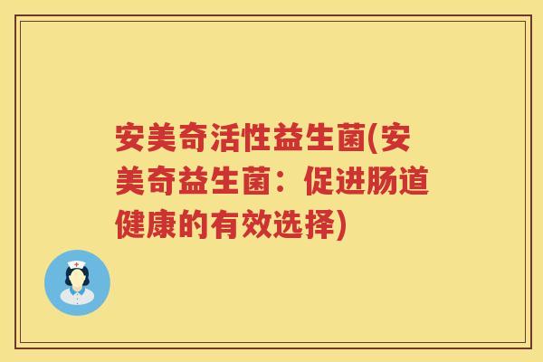 安美奇活性益生菌(安美奇益生菌：促进肠道健康的有效选择)