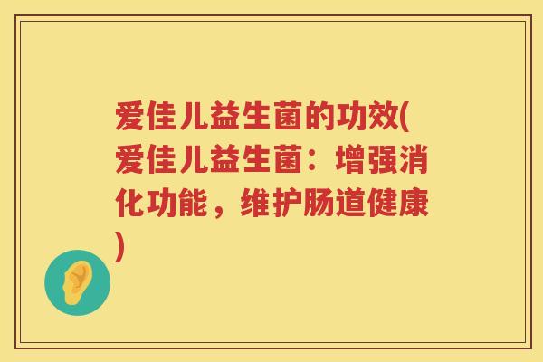 爱佳儿益生菌的功效(爱佳儿益生菌:增强消化功能,维护肠道健康) 爱佳儿益生菌的功效(爱佳儿益生菌:增强消化功能,维护肠道健康)