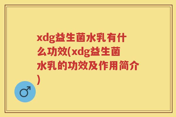 xdg益生菌水乳有什么功效(xdg益生菌水乳的功效及作用简介) xdg益生菌水乳有什么功效(xdg益生菌水乳的功效及作用简介)