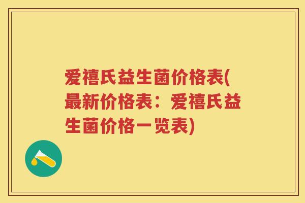 爱禧氏益生菌价格表(新价格表:爱禧氏益生菌价格一览表) 爱禧氏益生菌价格表(新价格表:爱禧氏益生菌价格一览表)
