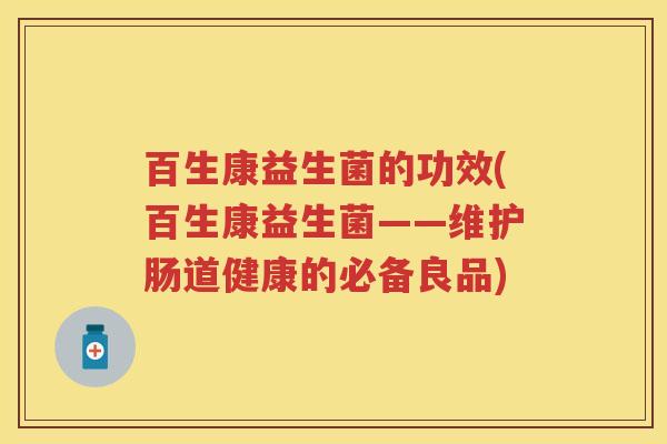 百生康益生菌的功效(百生康益生菌——维护肠道健康的必备良品)