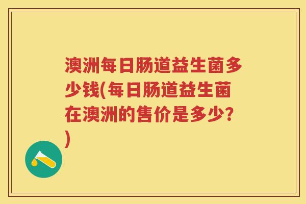 澳洲每日肠道益生菌多少钱(每日肠道益生菌在澳洲的售价是多少?) 澳洲每日肠道益生菌多少钱(每日肠道益生菌在澳洲的售价是多少?)
