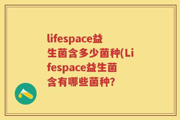 lifespace益生菌含多少菌种(Lifespace益生菌含有哪些菌种? lifespace益生菌含多少菌种(Lifespace益生菌含有哪些菌种?