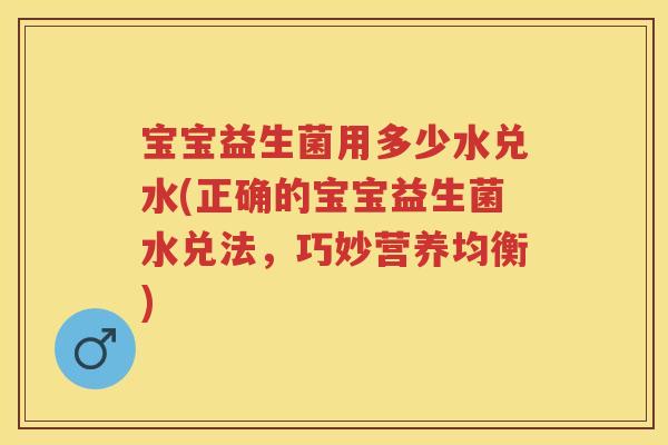宝宝益生菌用多少水兑水(正确的宝宝益生菌水兑法,巧妙营养均衡) 宝宝益生菌用多少水兑水(正确的宝宝益生菌水兑法,巧妙营养均衡)