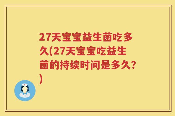 27天宝宝益生菌吃多久(27天宝宝吃益生菌的持续时间是多久?) 27天宝宝益生菌吃多久(27天宝宝吃益生菌的持续时间是多久?)
