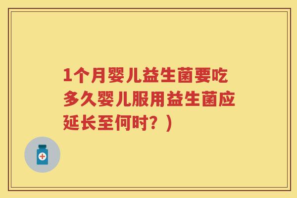 1个月婴儿益生菌要吃多久婴儿服用益生菌应延长至何时？)