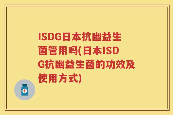 ISDG日本抗幽益生菌管用吗(日本ISDG抗幽益生菌的功效及使用方式)