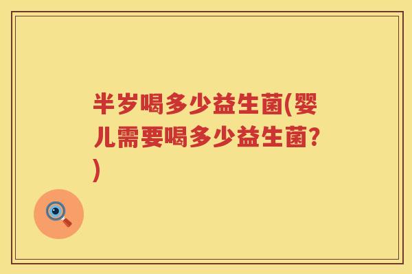 半岁喝多少益生菌(婴儿需要喝多少益生菌？)