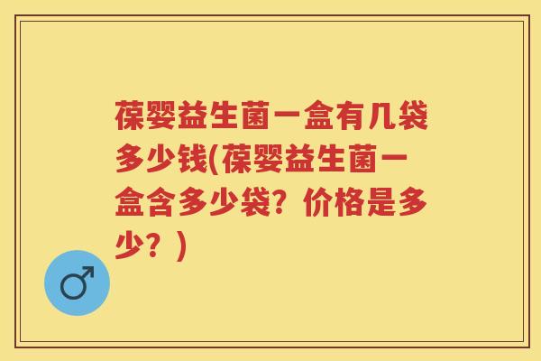 葆婴益生菌一盒有几袋多少钱(葆婴益生菌一盒含多少袋?价格是多少?) 葆婴益生菌一盒有几袋多少钱(葆婴益生菌一盒含多少袋?价格是多少?)