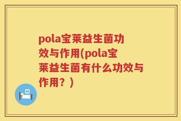 pola宝莱益生菌功效与作用(pola宝莱益生菌有什么功效与作用?) pola宝莱益生菌功效与作用(pola宝莱益生菌有什么功效与作用?)