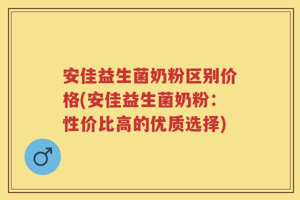 安佳益生菌奶粉区别价格(安佳益生菌奶粉:性价比高的优质选择) 安佳益生菌奶粉区别价格(安佳益生菌奶粉:性价比高的优质选择)