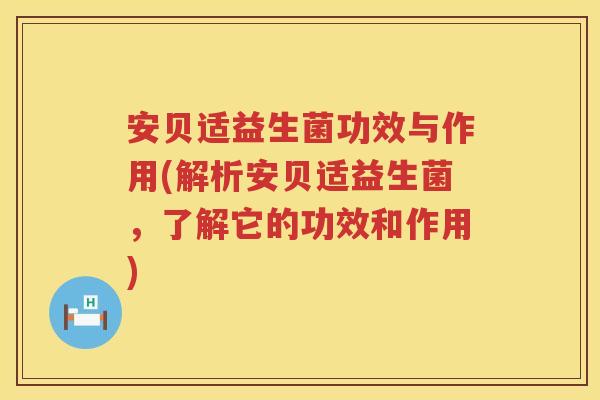 安贝适益生菌功效与作用(解析安贝适益生菌,了解它的功效和作用) 安贝适益生菌功效与作用(解析安贝适益生菌,了解它的功效和作用)