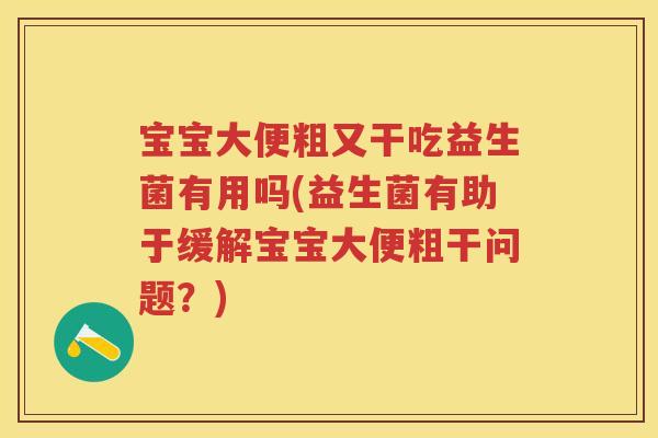 宝宝大便粗又干吃益生菌有用吗(益生菌有助于缓解宝宝大便粗干问题?) 宝宝大便粗又干吃益生菌有用吗(益生菌有助于缓解宝宝大便粗干问题?)