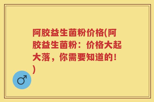 阿胶益生菌粉价格(阿胶益生菌粉:价格大起大落,你需要知道的!) 阿胶益生菌粉价格(阿胶益生菌粉:价格大起大落,你需要知道的!)
