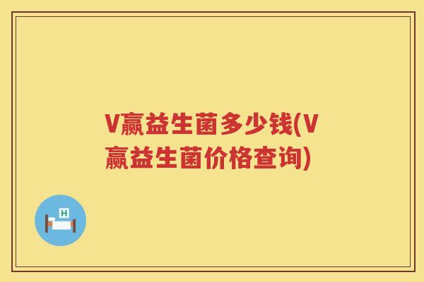 V赢益生菌多少钱(V赢益生菌价格查询) V赢益生菌多少钱(V赢益生菌价格查询)