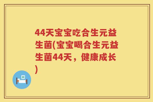 44天宝宝吃合生元益生菌(宝宝喝合生元益生菌44天，健康成长)