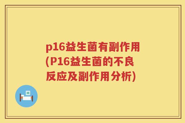 p16益生菌有副作用(P16益生菌的不良反应及副作用分析) p16益生菌有副作用(P16益生菌的不良反应及副作用分析)