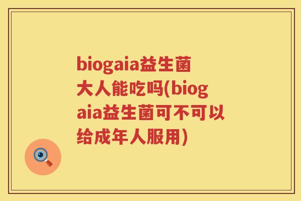 biogaia益生菌大人能吃吗(biogaia益生菌可不可以给成年人服用)