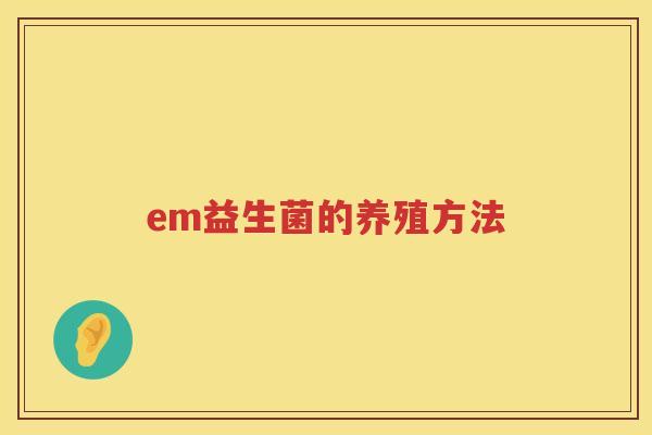 em益生菌的养殖方法 em益生菌的养殖方法