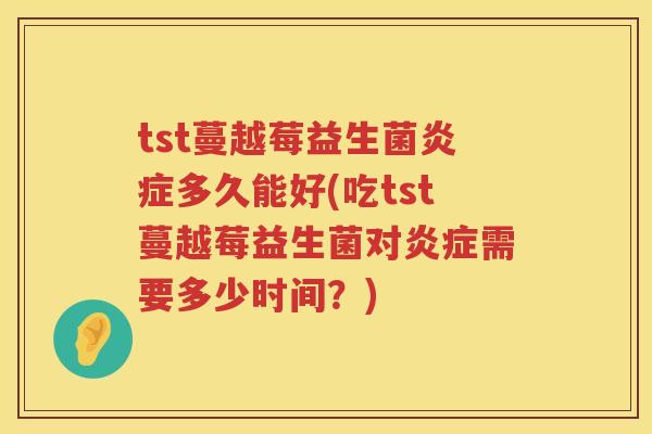 tst蔓越莓益生菌多久能好(吃tst蔓越莓益生菌对需要多少时间?) tst蔓越莓益生菌多久能好(吃tst蔓越莓益生菌对需要多少时间?)