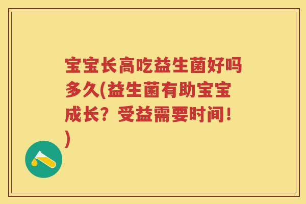 宝宝长高吃益生菌好吗多久(益生菌有助宝宝成长？受益需要时间！)