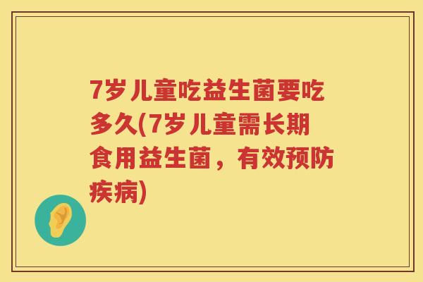7岁儿童吃益生菌要吃多久(7岁儿童需长期食用益生菌，有效)
